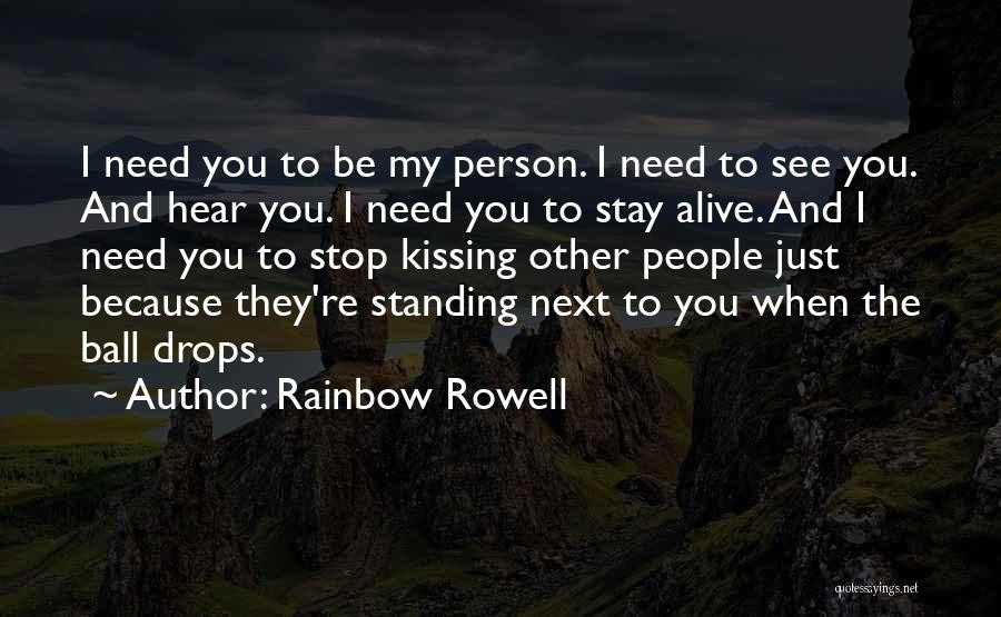 Rainbow Rowell Quotes: I Need You To Be My Person. I Need To See You. And Hear You. I Need You To Stay