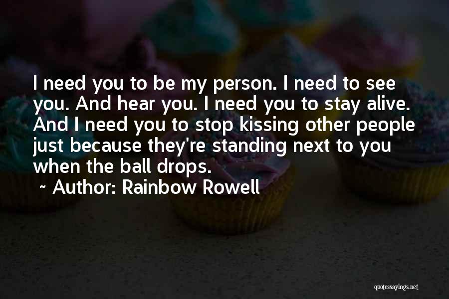 Rainbow Rowell Quotes: I Need You To Be My Person. I Need To See You. And Hear You. I Need You To Stay