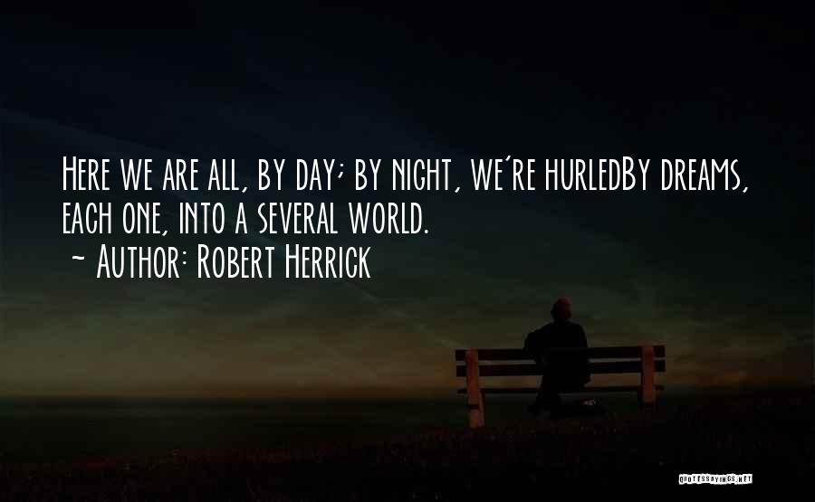 Robert Herrick Quotes: Here We Are All, By Day; By Night, We're Hurledby Dreams, Each One, Into A Several World.