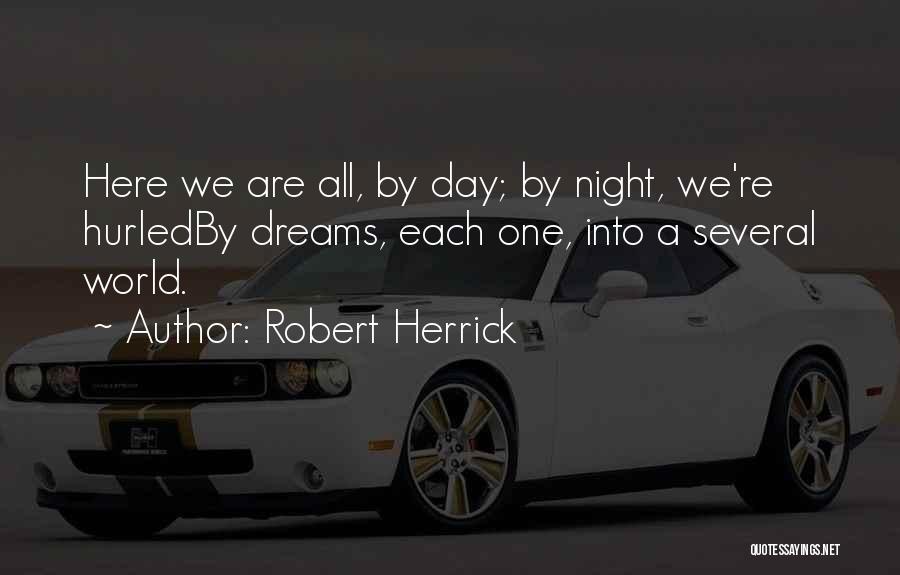 Robert Herrick Quotes: Here We Are All, By Day; By Night, We're Hurledby Dreams, Each One, Into A Several World.