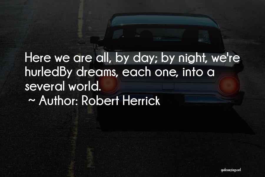 Robert Herrick Quotes: Here We Are All, By Day; By Night, We're Hurledby Dreams, Each One, Into A Several World.