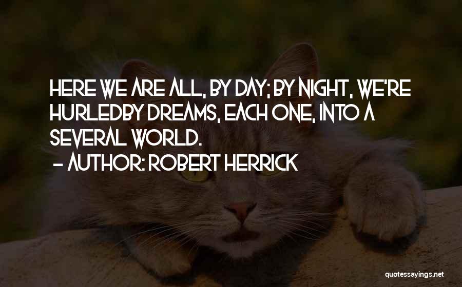 Robert Herrick Quotes: Here We Are All, By Day; By Night, We're Hurledby Dreams, Each One, Into A Several World.