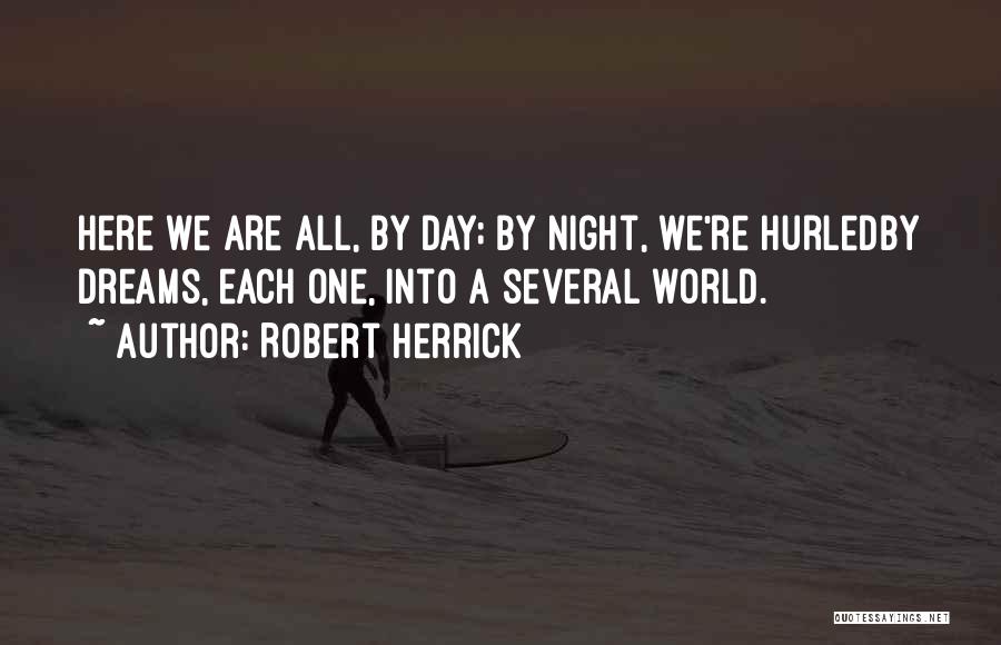 Robert Herrick Quotes: Here We Are All, By Day; By Night, We're Hurledby Dreams, Each One, Into A Several World.