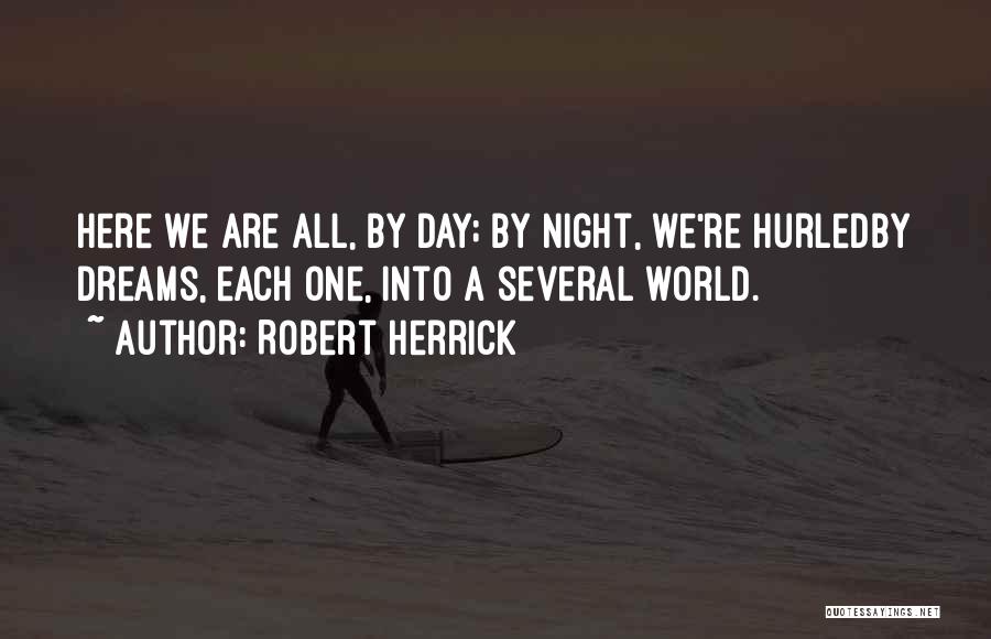 Robert Herrick Quotes: Here We Are All, By Day; By Night, We're Hurledby Dreams, Each One, Into A Several World.