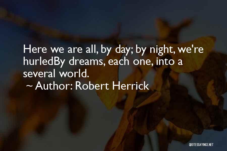 Robert Herrick Quotes: Here We Are All, By Day; By Night, We're Hurledby Dreams, Each One, Into A Several World.