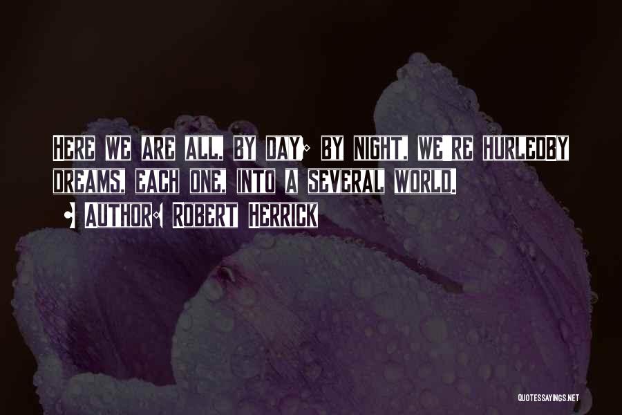 Robert Herrick Quotes: Here We Are All, By Day; By Night, We're Hurledby Dreams, Each One, Into A Several World.