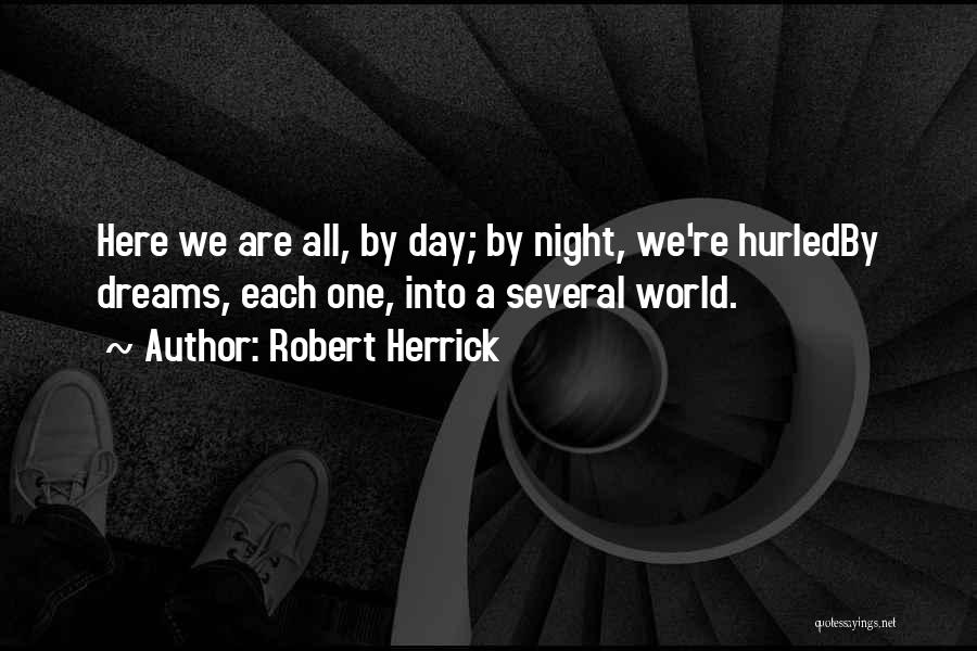 Robert Herrick Quotes: Here We Are All, By Day; By Night, We're Hurledby Dreams, Each One, Into A Several World.