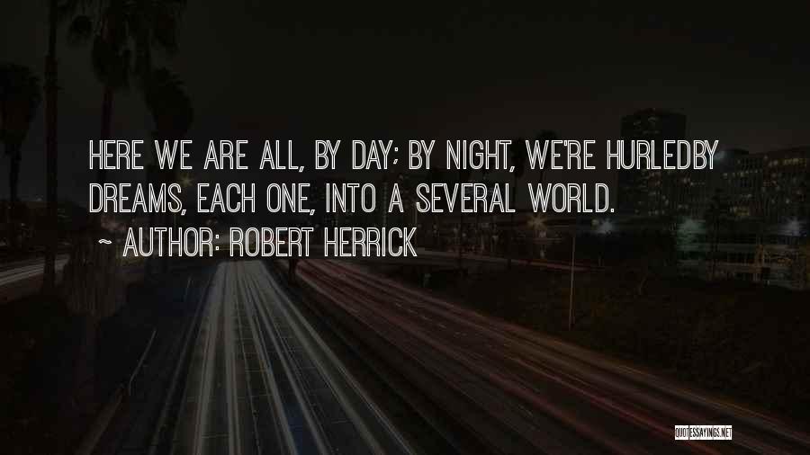 Robert Herrick Quotes: Here We Are All, By Day; By Night, We're Hurledby Dreams, Each One, Into A Several World.