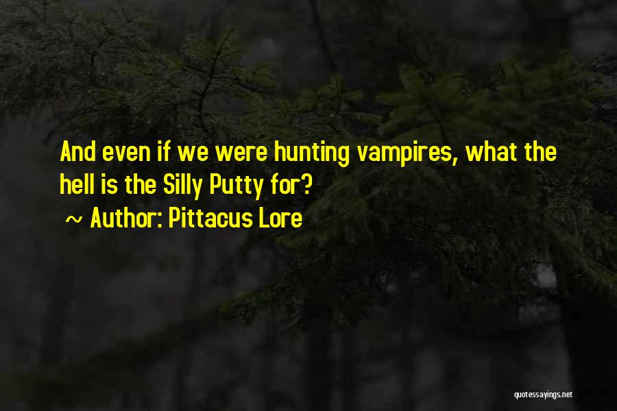 Pittacus Lore Quotes: And Even If We Were Hunting Vampires, What The Hell Is The Silly Putty For?