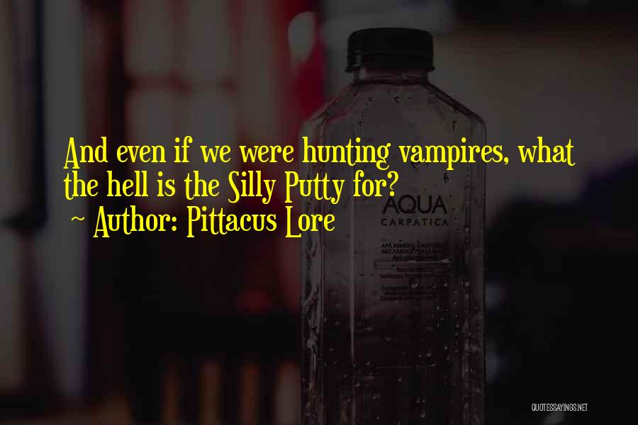 Pittacus Lore Quotes: And Even If We Were Hunting Vampires, What The Hell Is The Silly Putty For?