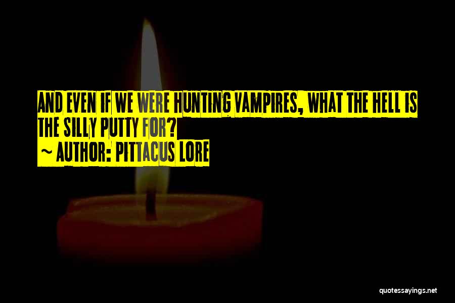 Pittacus Lore Quotes: And Even If We Were Hunting Vampires, What The Hell Is The Silly Putty For?