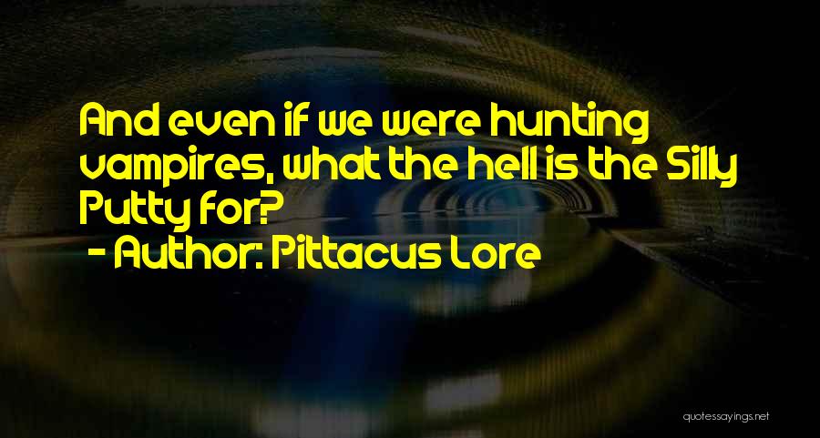 Pittacus Lore Quotes: And Even If We Were Hunting Vampires, What The Hell Is The Silly Putty For?