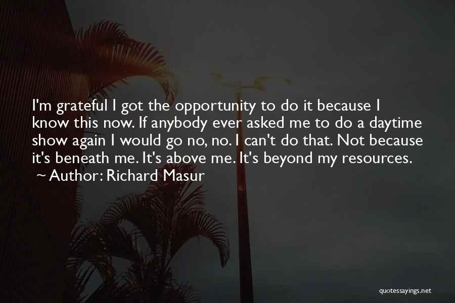 Richard Masur Quotes: I'm Grateful I Got The Opportunity To Do It Because I Know This Now. If Anybody Ever Asked Me To