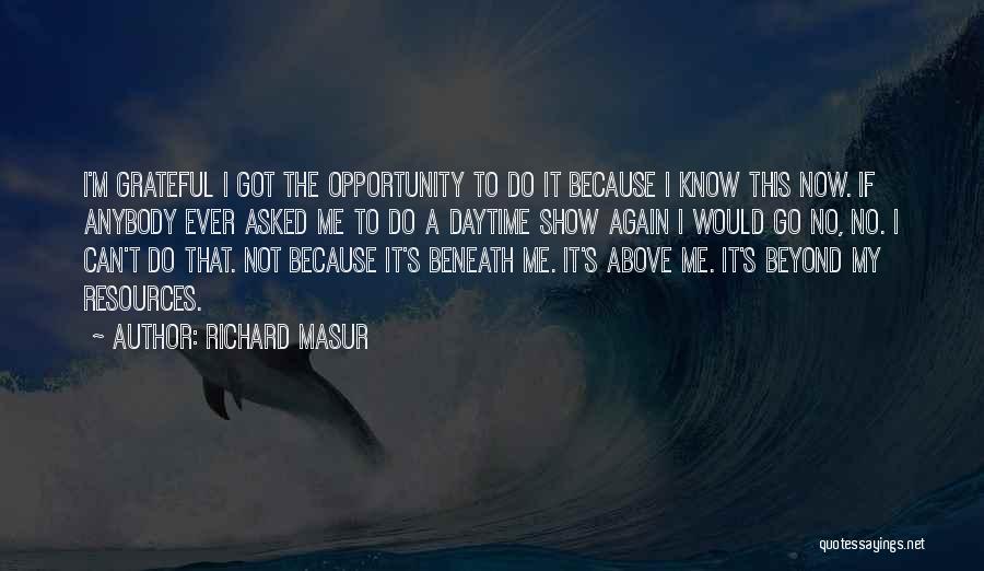 Richard Masur Quotes: I'm Grateful I Got The Opportunity To Do It Because I Know This Now. If Anybody Ever Asked Me To