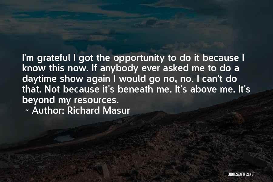 Richard Masur Quotes: I'm Grateful I Got The Opportunity To Do It Because I Know This Now. If Anybody Ever Asked Me To