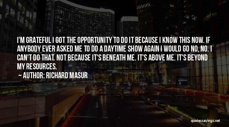 Richard Masur Quotes: I'm Grateful I Got The Opportunity To Do It Because I Know This Now. If Anybody Ever Asked Me To