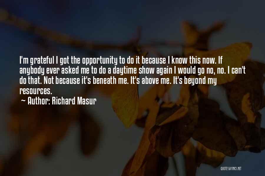 Richard Masur Quotes: I'm Grateful I Got The Opportunity To Do It Because I Know This Now. If Anybody Ever Asked Me To