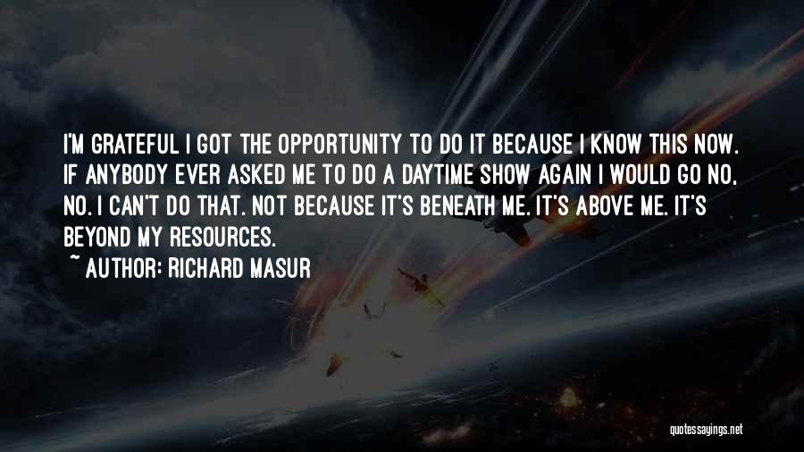 Richard Masur Quotes: I'm Grateful I Got The Opportunity To Do It Because I Know This Now. If Anybody Ever Asked Me To