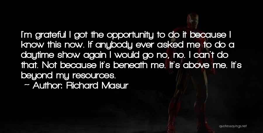 Richard Masur Quotes: I'm Grateful I Got The Opportunity To Do It Because I Know This Now. If Anybody Ever Asked Me To