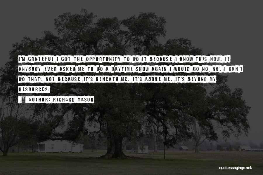 Richard Masur Quotes: I'm Grateful I Got The Opportunity To Do It Because I Know This Now. If Anybody Ever Asked Me To