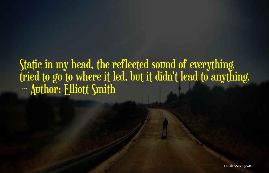 Elliott Smith Quotes: Static In My Head, The Reflected Sound Of Everything, Tried To Go To Where It Led, But It Didn't Lead