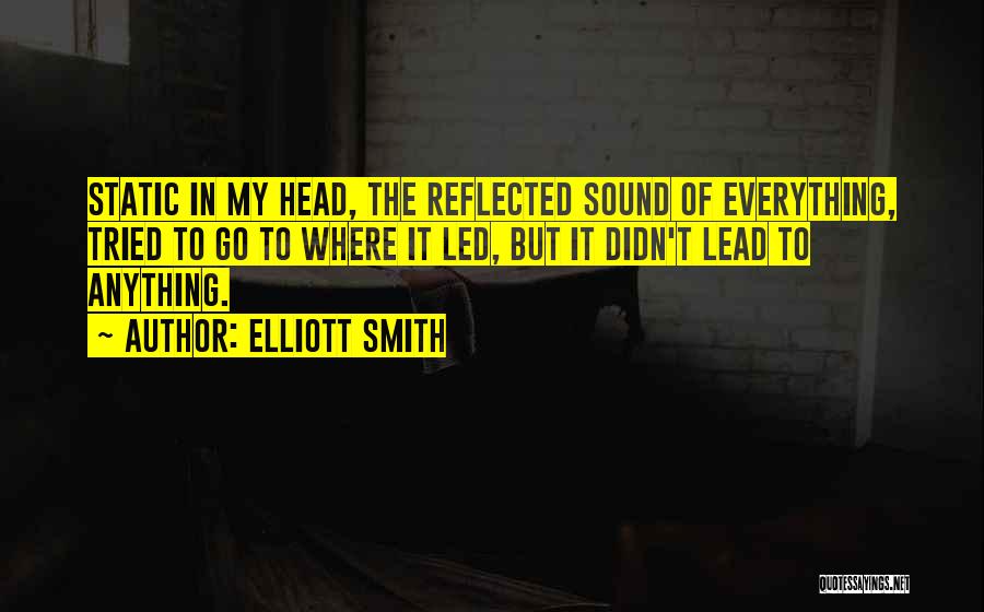 Elliott Smith Quotes: Static In My Head, The Reflected Sound Of Everything, Tried To Go To Where It Led, But It Didn't Lead