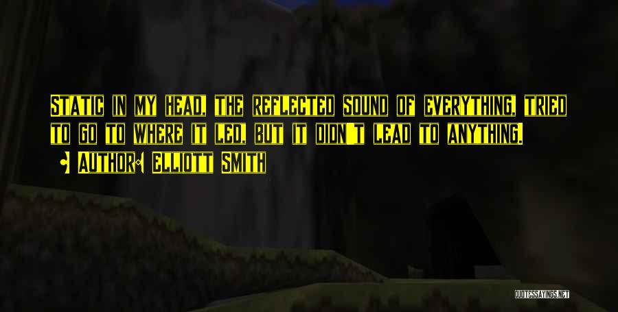 Elliott Smith Quotes: Static In My Head, The Reflected Sound Of Everything, Tried To Go To Where It Led, But It Didn't Lead