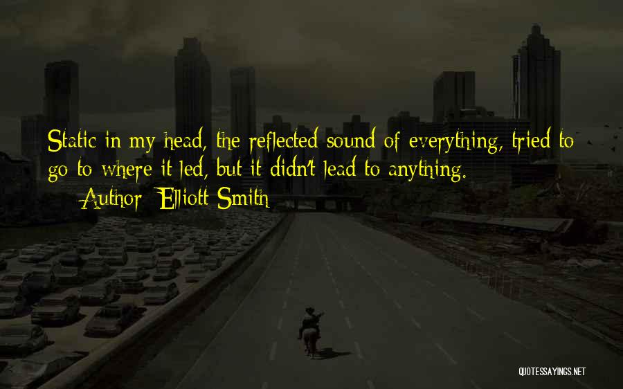 Elliott Smith Quotes: Static In My Head, The Reflected Sound Of Everything, Tried To Go To Where It Led, But It Didn't Lead