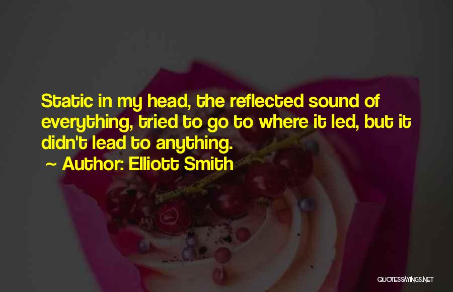 Elliott Smith Quotes: Static In My Head, The Reflected Sound Of Everything, Tried To Go To Where It Led, But It Didn't Lead