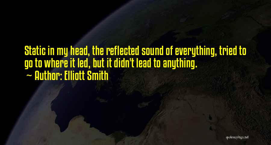 Elliott Smith Quotes: Static In My Head, The Reflected Sound Of Everything, Tried To Go To Where It Led, But It Didn't Lead