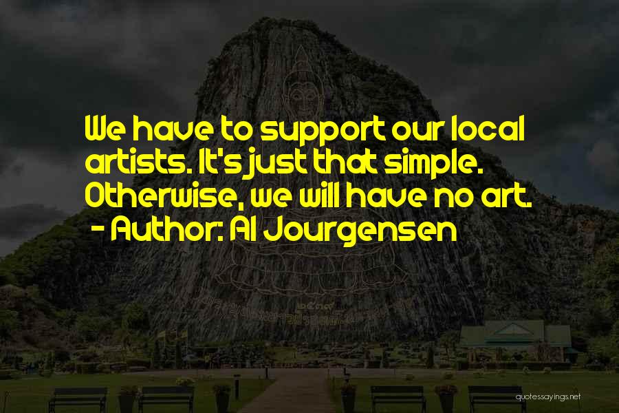Al Jourgensen Quotes: We Have To Support Our Local Artists. It's Just That Simple. Otherwise, We Will Have No Art.