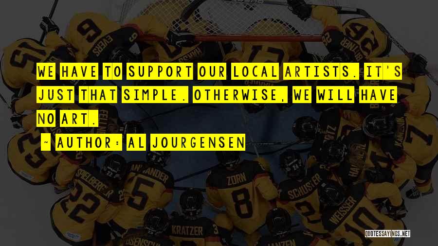 Al Jourgensen Quotes: We Have To Support Our Local Artists. It's Just That Simple. Otherwise, We Will Have No Art.