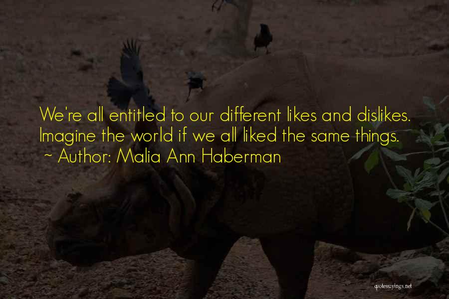 Malia Ann Haberman Quotes: We're All Entitled To Our Different Likes And Dislikes. Imagine The World If We All Liked The Same Things.