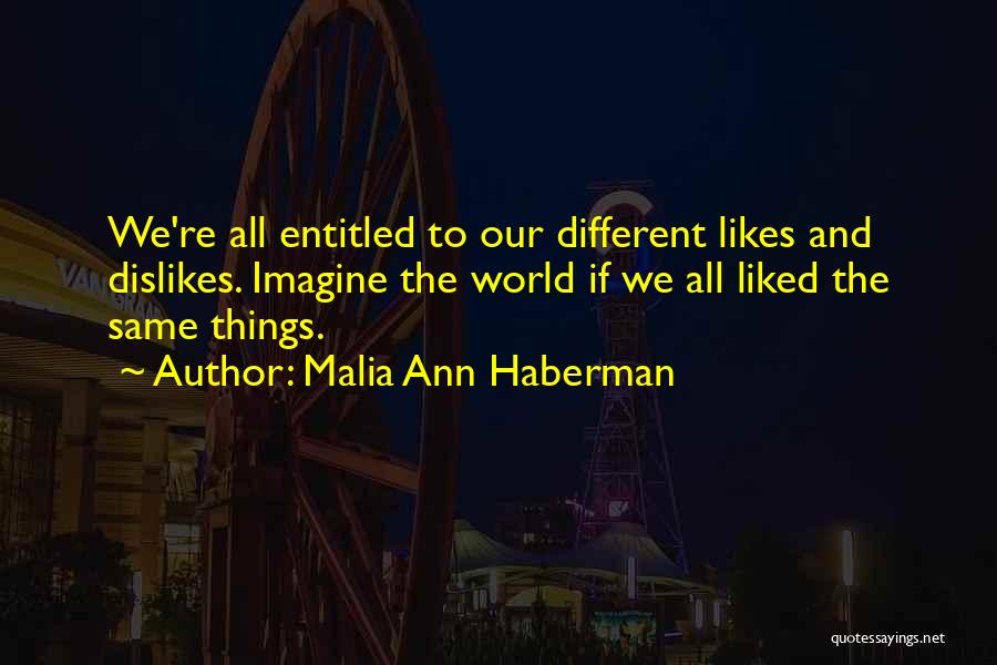 Malia Ann Haberman Quotes: We're All Entitled To Our Different Likes And Dislikes. Imagine The World If We All Liked The Same Things.