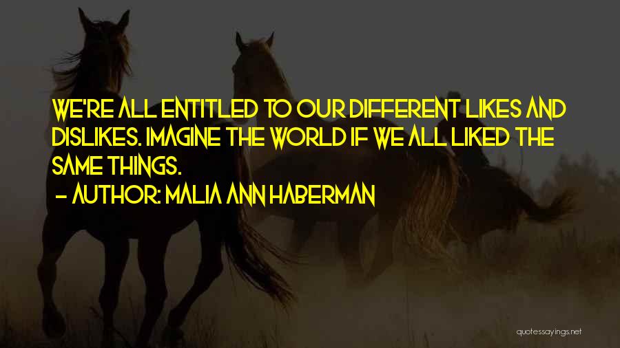 Malia Ann Haberman Quotes: We're All Entitled To Our Different Likes And Dislikes. Imagine The World If We All Liked The Same Things.