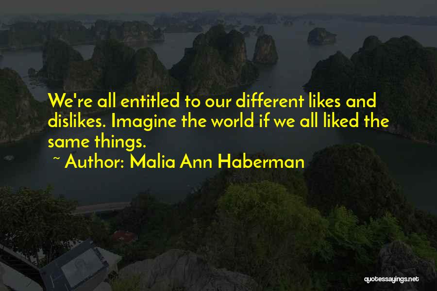 Malia Ann Haberman Quotes: We're All Entitled To Our Different Likes And Dislikes. Imagine The World If We All Liked The Same Things.