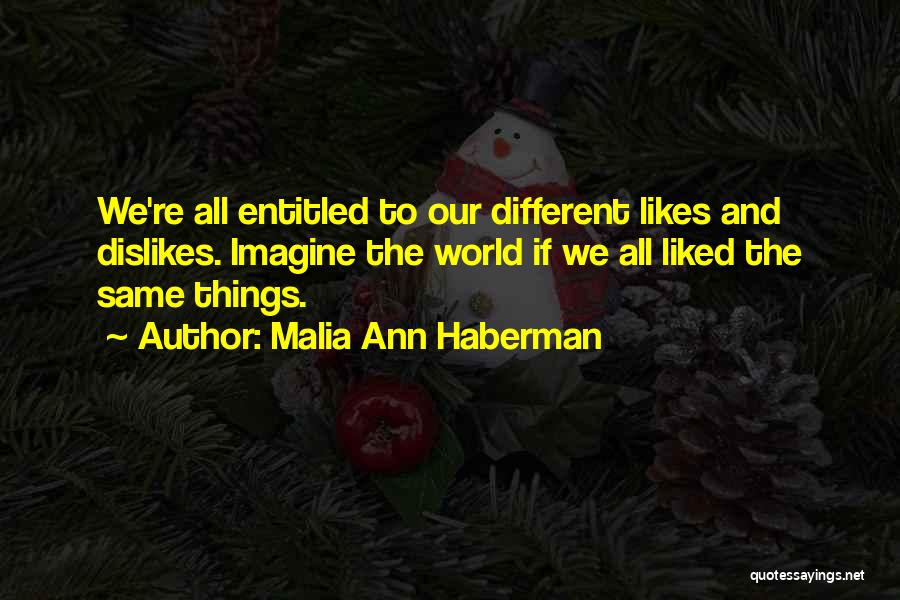 Malia Ann Haberman Quotes: We're All Entitled To Our Different Likes And Dislikes. Imagine The World If We All Liked The Same Things.