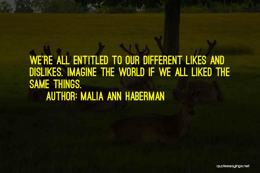 Malia Ann Haberman Quotes: We're All Entitled To Our Different Likes And Dislikes. Imagine The World If We All Liked The Same Things.