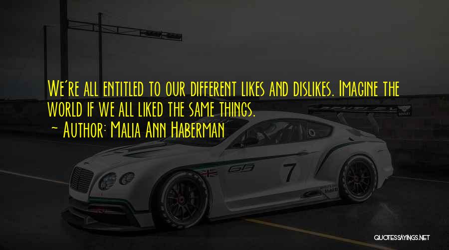 Malia Ann Haberman Quotes: We're All Entitled To Our Different Likes And Dislikes. Imagine The World If We All Liked The Same Things.