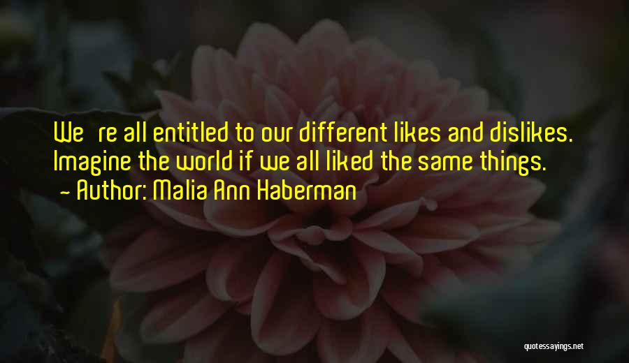 Malia Ann Haberman Quotes: We're All Entitled To Our Different Likes And Dislikes. Imagine The World If We All Liked The Same Things.