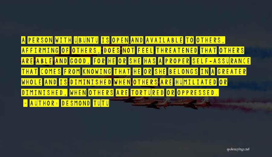 Desmond Tutu Quotes: A Person With Ubuntu Is Open And Available To Others, Affirming Of Others, Does Not Feel Threatened That Others Are