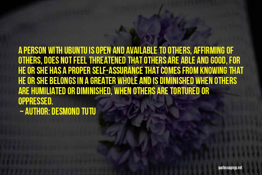 Desmond Tutu Quotes: A Person With Ubuntu Is Open And Available To Others, Affirming Of Others, Does Not Feel Threatened That Others Are