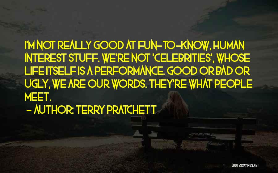 Terry Pratchett Quotes: I'm Not Really Good At Fun-to-know, Human Interest Stuff. We're Not 'celebrities', Whose Life Itself Is A Performance. Good Or