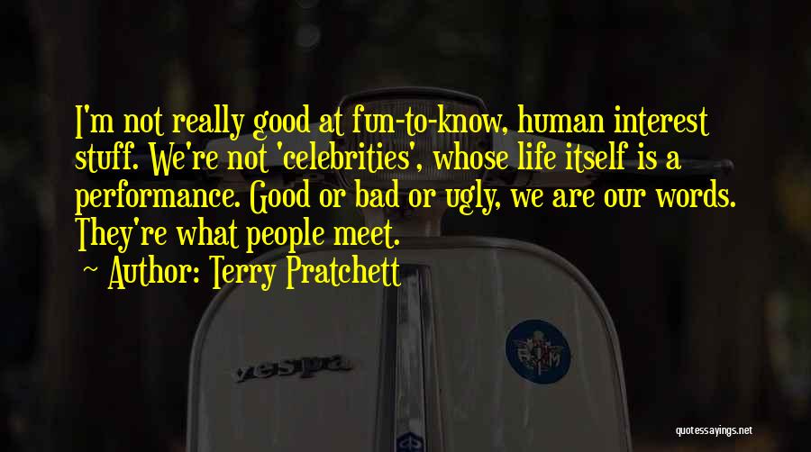 Terry Pratchett Quotes: I'm Not Really Good At Fun-to-know, Human Interest Stuff. We're Not 'celebrities', Whose Life Itself Is A Performance. Good Or