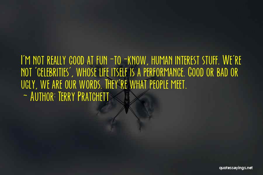 Terry Pratchett Quotes: I'm Not Really Good At Fun-to-know, Human Interest Stuff. We're Not 'celebrities', Whose Life Itself Is A Performance. Good Or