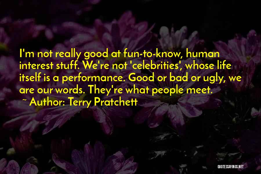 Terry Pratchett Quotes: I'm Not Really Good At Fun-to-know, Human Interest Stuff. We're Not 'celebrities', Whose Life Itself Is A Performance. Good Or