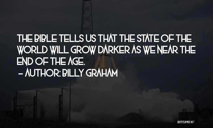 Billy Graham Quotes: The Bible Tells Us That The State Of The World Will Grow Darker As We Near The End Of The
