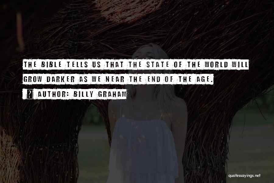 Billy Graham Quotes: The Bible Tells Us That The State Of The World Will Grow Darker As We Near The End Of The