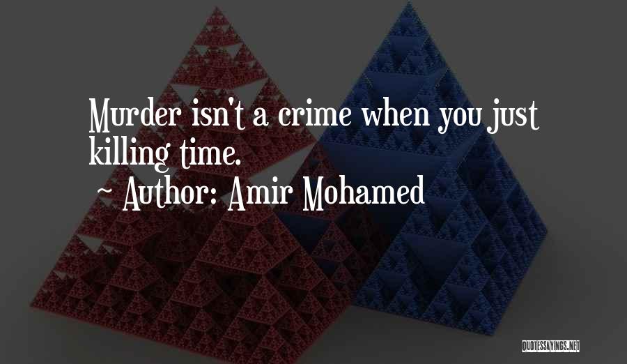 Amir Mohamed Quotes: Murder Isn't A Crime When You Just Killing Time.