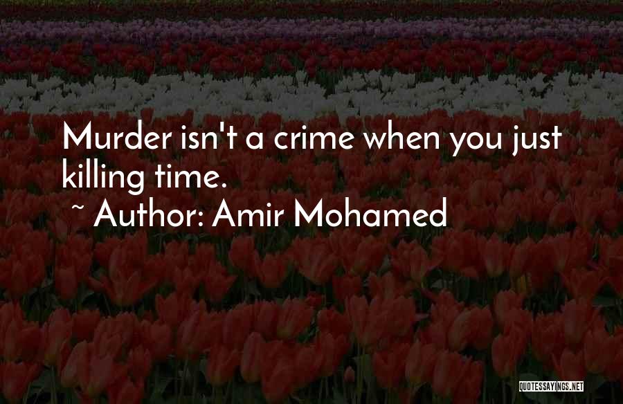 Amir Mohamed Quotes: Murder Isn't A Crime When You Just Killing Time.